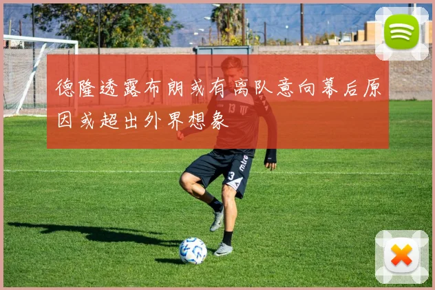 德隆透露布朗或有离队意向幕后原因或超出外界想象