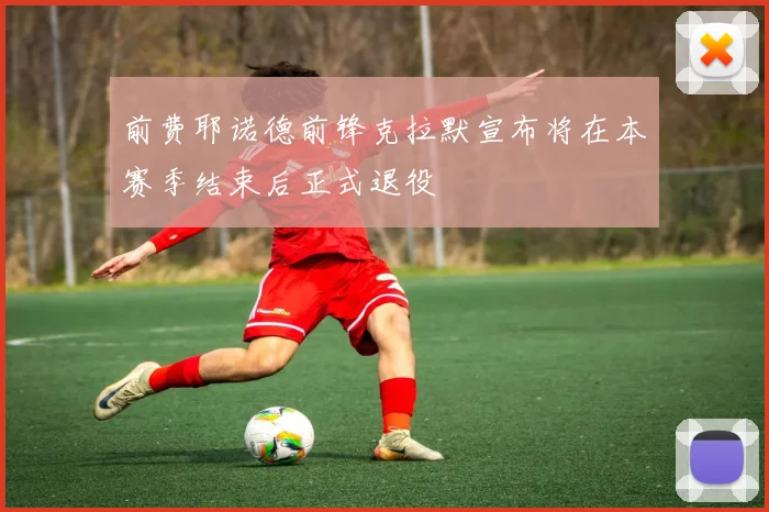 前费耶诺德前锋克拉默宣布将在本赛季结束后正式退役