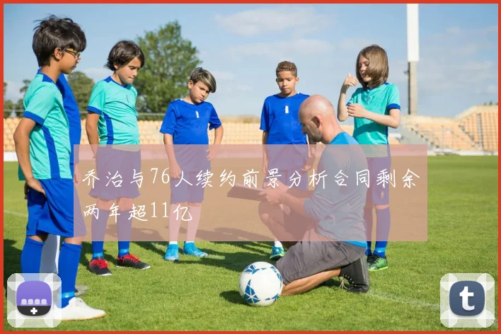乔治与76人续约前景分析合同剩余两年超11亿