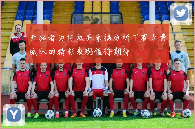 开拓者为何放弃乐福分析下赛季费城队的精彩表现值得期待