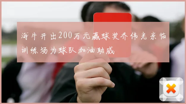 海牛开出200万元赢球奖乔伟光亲临训练场为球队加油助威