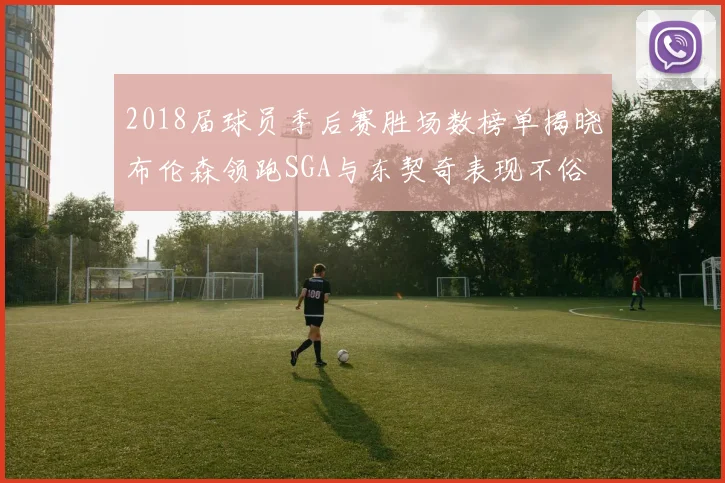 2018届球员季后赛胜场数榜单揭晓布伦森领跑SGA与东契奇表现不俗