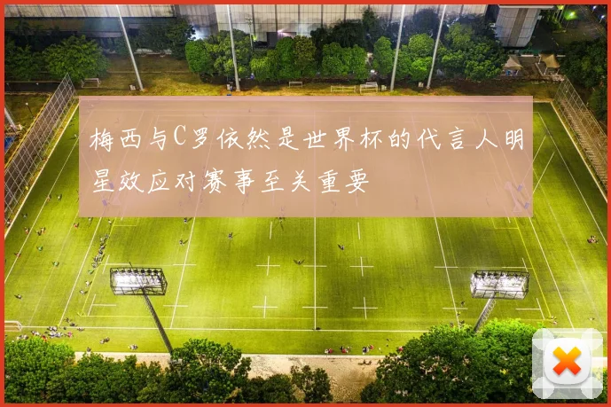 梅西与C罗依然是世界杯的代言人明星效应对赛事至关重要