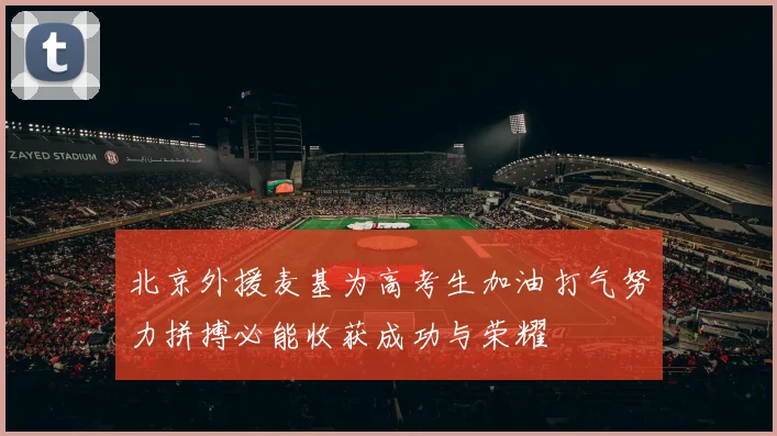 北京外援麦基为高考生加油打气努力拼搏必能收获成功与荣耀
