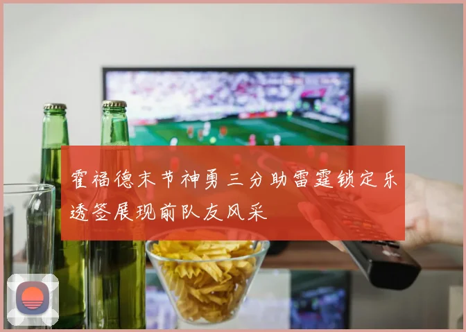 霍福德末节神勇三分助雷霆锁定乐透签展现前队友风采