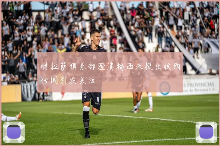 特拉萨俱乐部澄清梅西未提出收购传闻引发关注
