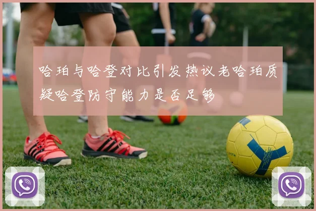 哈珀与哈登对比引发热议老哈珀质疑哈登防守能力是否足够