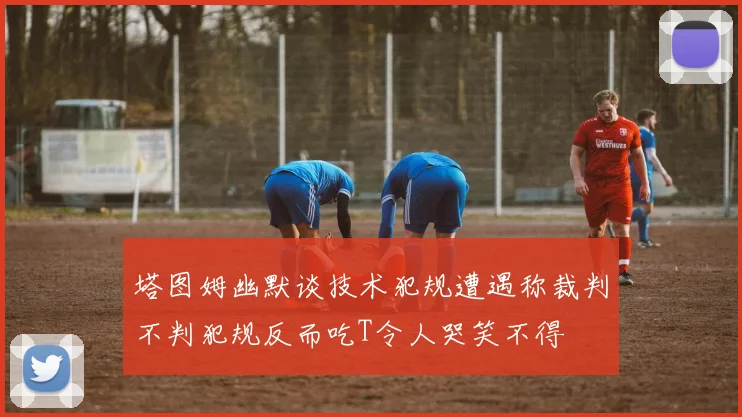 塔图姆幽默谈技术犯规遭遇称裁判不判犯规反而吃T令人哭笑不得
