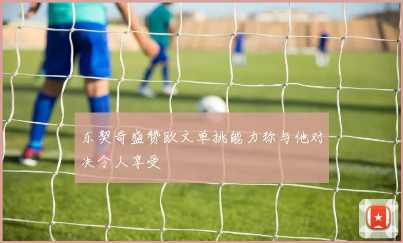 东契奇盛赞欧文单挑能力称与他对决令人享受