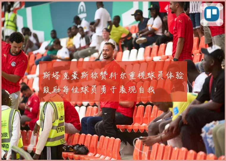 斯塔克豪斯称赞科尔重视球员体验鼓励每位球员勇于表现自我