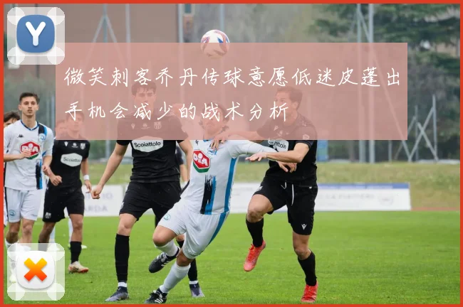 微笑刺客乔丹传球意愿低迷皮蓬出手机会减少的战术分析