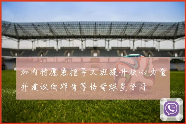 加内特愿意指导文班提升核心力量并建议向邓肯等传奇球星学习