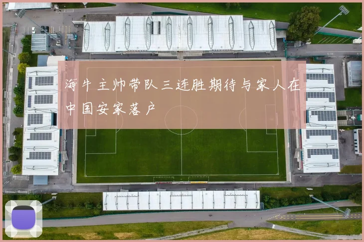 海牛主帅带队三连胜期待与家人在中国安家落户