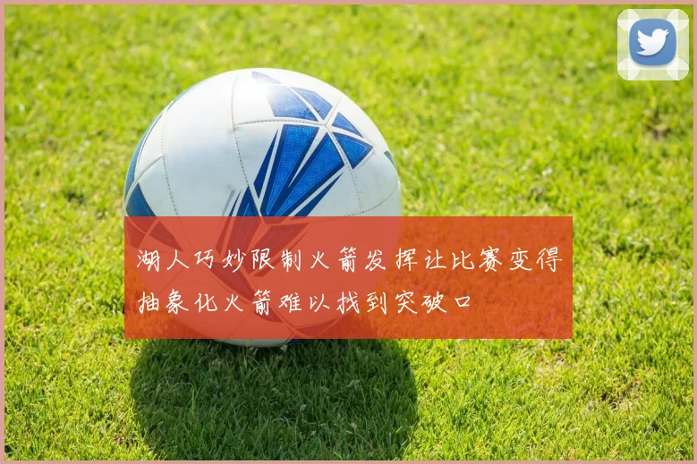湖人巧妙限制火箭发挥让比赛变得抽象化火箭难以找到突破口