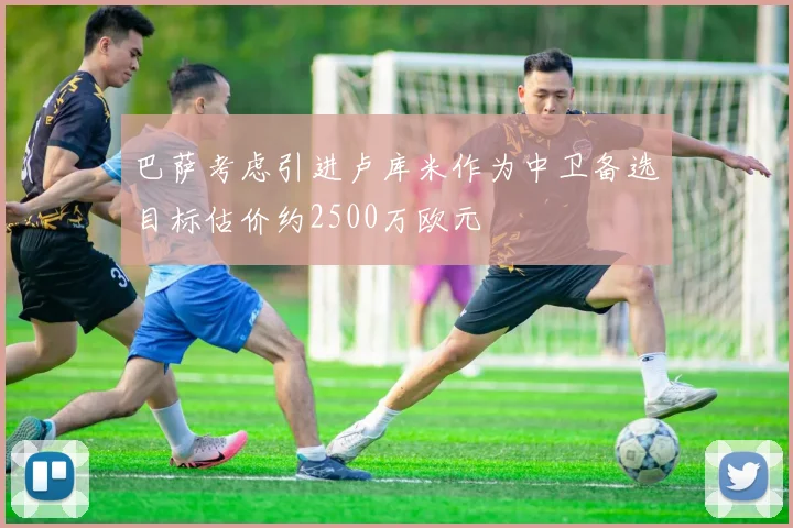 巴萨考虑引进卢库米作为中卫备选目标估价约2500万欧元