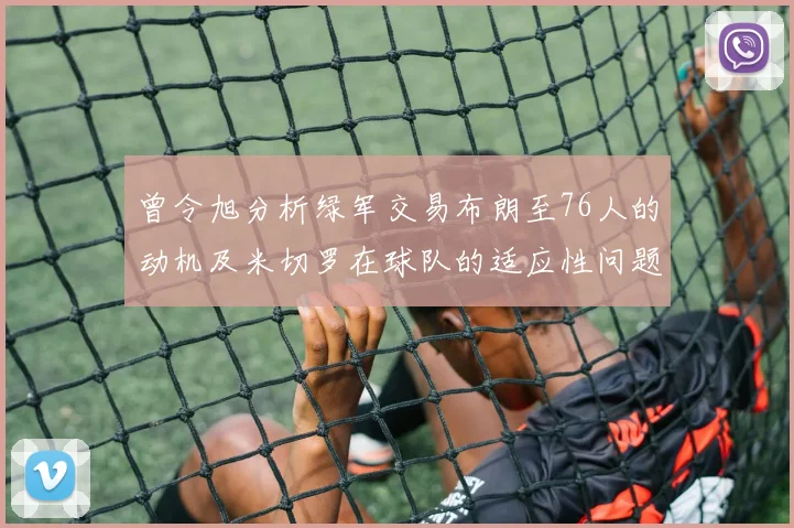 曾令旭分析绿军交易布朗至76人的动机及米切罗在球队的适应性问题