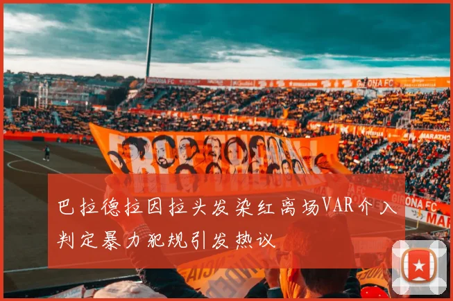 巴拉德拉因拉头发染红离场VAR介入判定暴力犯规引发热议